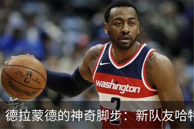 德拉蒙德的神奇脚步：新队友哈特对他的热烈赞誉